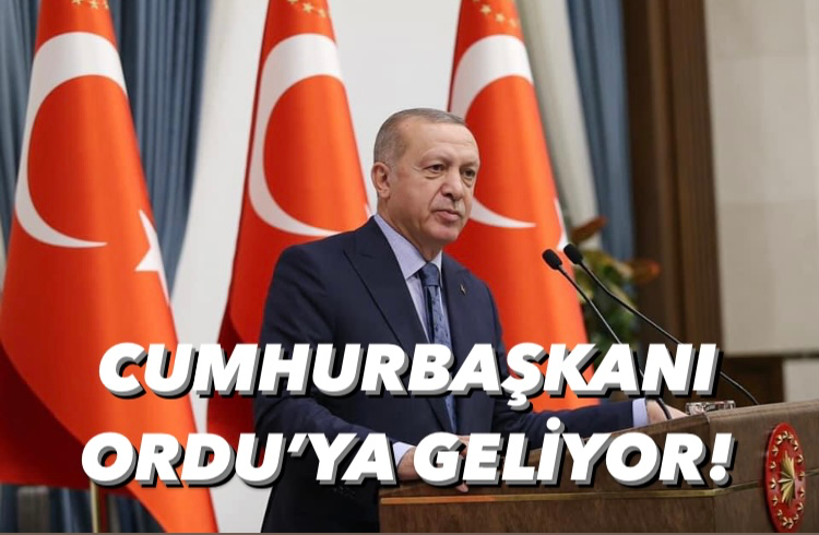 CUMHURBAŞKANI ORDU’YA GELİYOR 